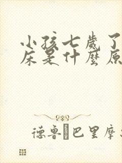 小孩七岁了还尿床是什么原因呢