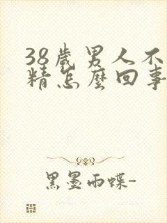 38岁男人不射精怎么回事