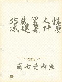 35岁男人性欲减退是什么原因