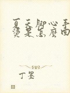 夏天脚心手心发烫是怎么回事