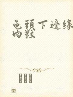 龟头下边缘有小肉粒