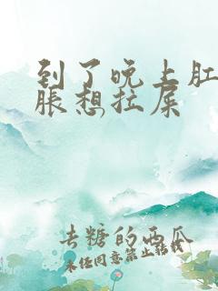 到了晚上肛门坠胀想拉屎