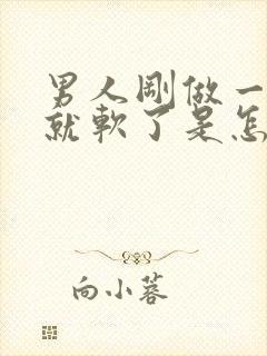 男人刚做一会爱就软了是怎么回事啊