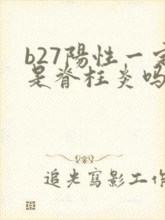 b27阳性一定是脊柱炎吗