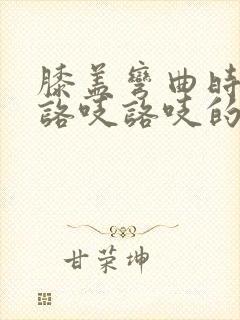 膝盖弯曲时听到咯吱咯吱的声音是什么原因