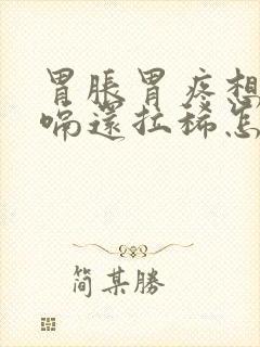 胃胀胃疼想吐打嗝还拉稀怎么办