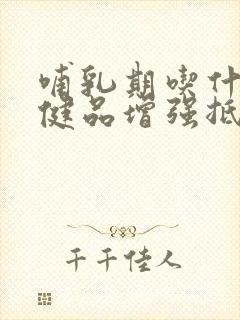 哺乳期吃什么保健品增强抵抗力和免疫力