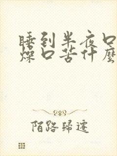 睡到半夜口干舌燥口苦什么原因