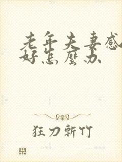 老年夫妻感情不好怎么办