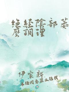 绝经阴部萎缩怎么调理