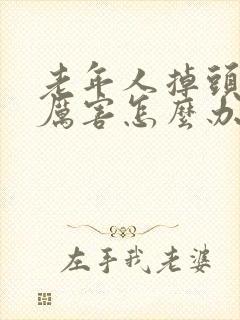 老年人掉头发很厉害怎么办