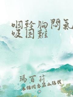 咽干胸闷气短呼吸困难