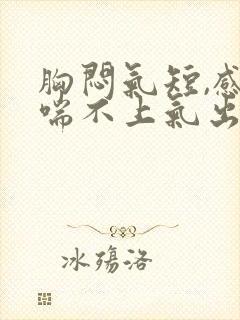 胸闷气短,感觉喘不上气出汗什么原因女性