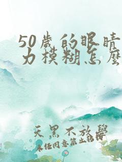 50岁的眼睛视力模糊怎么办