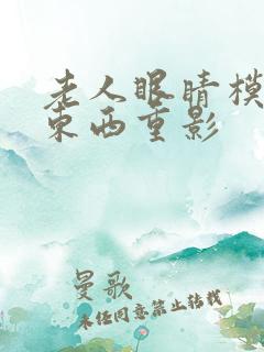 老人眼睛模糊看东西重影