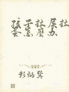 孩子拉屎拉羊屎蛋怎么办