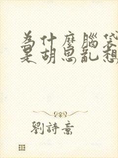 为什么脑袋里总是胡思乱想怎么办