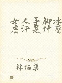 女人手脚冰凉出虚汗是什么原因