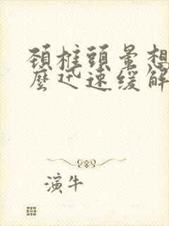 颈椎头晕想吐怎么迅速缓解