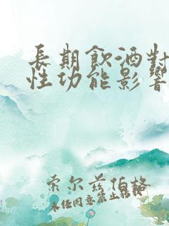 长期饮酒对男性性功能影响