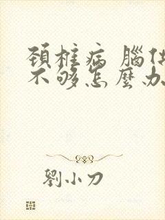 颈椎病 脑供血不够怎么办