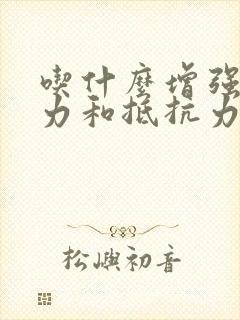 吃什么增强免疫力和抵抗力