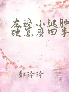 左边小腿肿胀发硬怎么回事