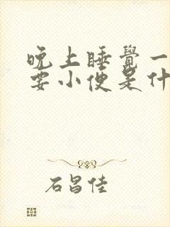 晚上睡觉一醒就要小便是什么原因