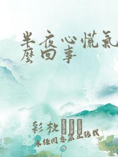 半夜心慌气短怎么回事