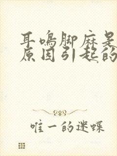 耳鸣脚麻是什么原因引起的