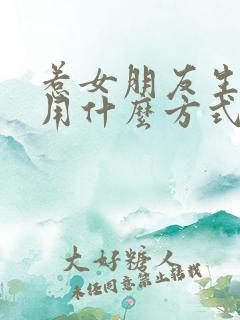 惹女朋友生气了用什么方式哄