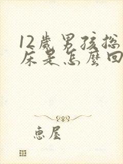 12岁男孩总尿床是怎么回事