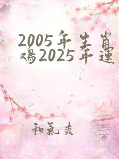 2005年生肖鸡2025年运势