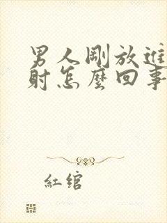 男人刚放进去就射怎么回事