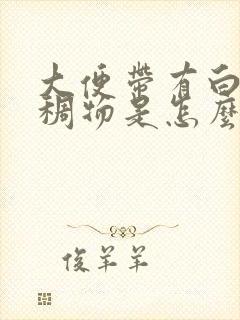 大便带有白色粘稠物是怎么回事