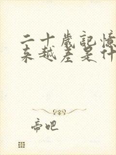 二十岁记忆力越来越差是什么原因