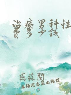 治疗男科性疾病费多少钱