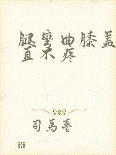 腿弯曲膝盖疼伸直不疼