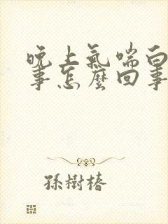 晚上气喘白天没事怎么回事