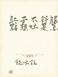 肚子不舒服又有点想吐是怎么回事