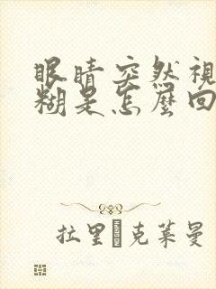 眼睛突然视力模糊是怎么回事