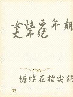 女性更年期是多大年纪