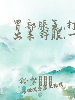 胃部胀气,打嗝出来舒服,一会儿又堵的