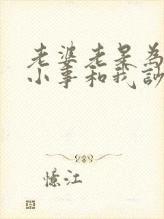 老婆老是为一点小事和我吵架怎么办