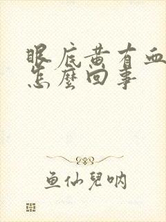 眼底黄有血丝是怎么回事