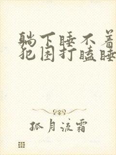 躺下睡不着坐着犯困打瞌睡