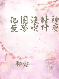 犯困没精神容易疲劳吃什么药