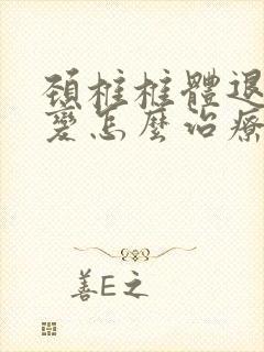 颈椎椎体退行性变怎么治疗