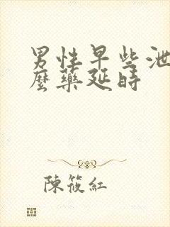 男性早些泄吃什么药延时