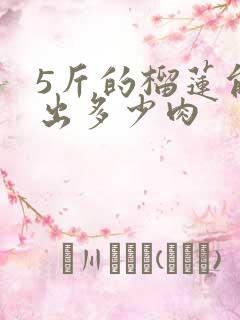 5斤的榴莲能开出多少肉